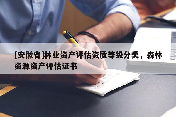 [安徽省]林业资产评估资质等级分类，森林资源资产评估证书