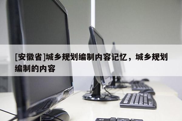 [安徽省]城乡规划编制内容记忆，城乡规划编制的内容