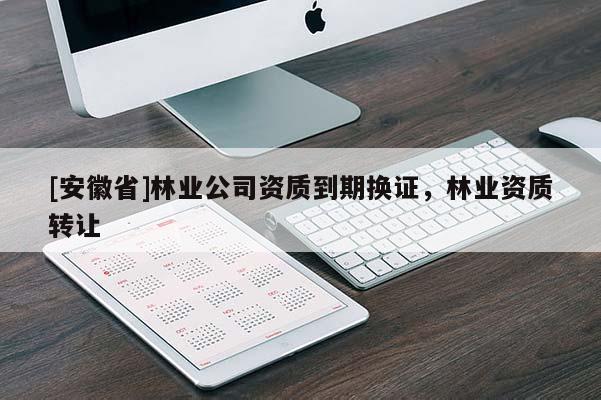 [安徽省]林业公司资质到期换证，林业资质转让