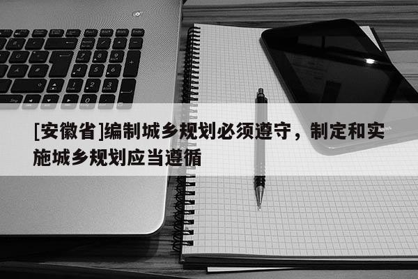 [安徽省]编制城乡规划必须遵守，制定和实施城乡规划应当遵循