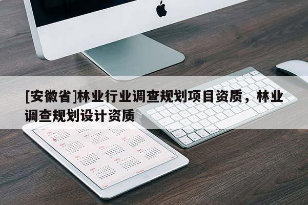 [安徽省]林业行业调查规划项目资质，林业调查规划设计资质