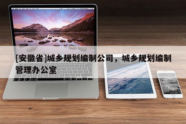 [安徽省]城乡规划编制公司，城乡规划编制管理办公室