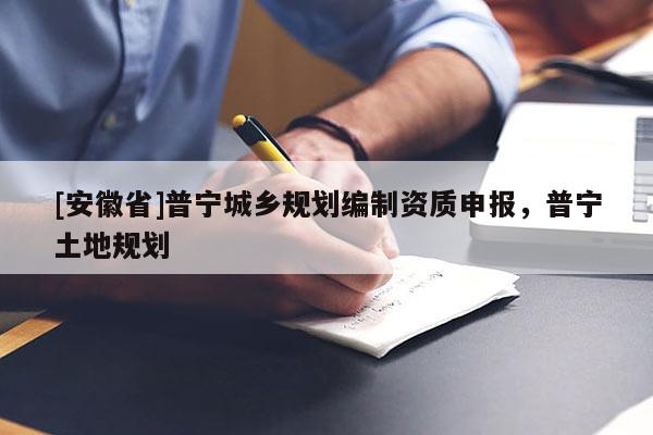 [安徽省]普宁城乡规划编制资质申报，普宁土地规划