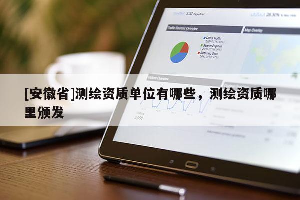 [安徽省]测绘资质单位有哪些，测绘资质哪里颁发