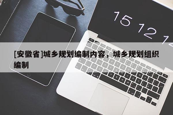 [安徽省]城乡规划编制内容，城乡规划组织编制
