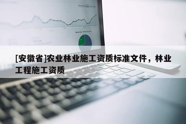 [安徽省]农业林业施工资质标准文件，林业工程施工资质