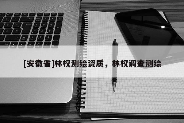 [安徽省]林权测绘资质，林权调查测绘