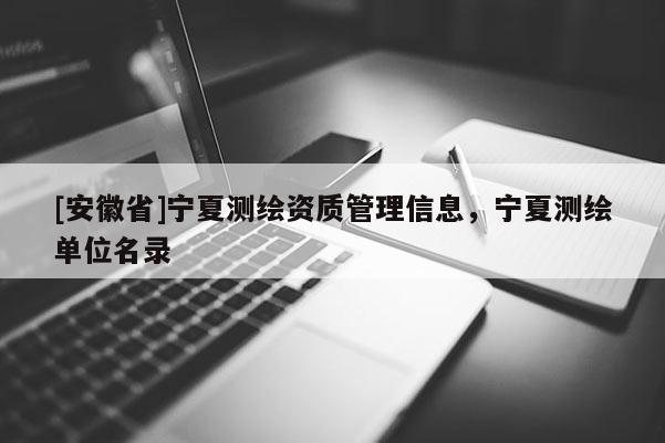 [安徽省]宁夏测绘资质管理信息，宁夏测绘单位名录