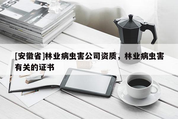 [安徽省]林业病虫害公司资质，林业病虫害有关的证书
