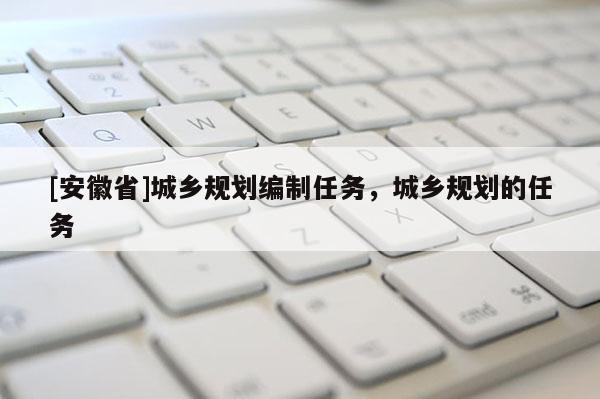 [安徽省]城乡规划编制任务，城乡规划的任务
