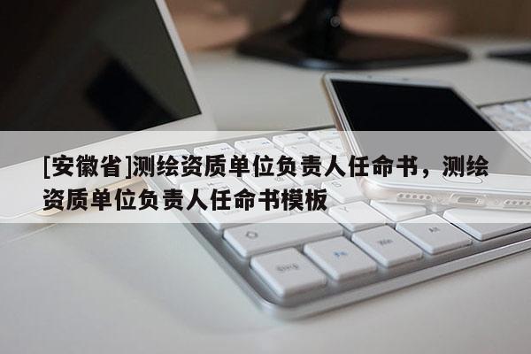 [安徽省]测绘资质单位负责人任命书，测绘资质单位负责人任命书模板