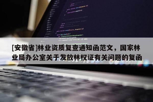 [安徽省]林业资质复查通知函范文，国家林业局办公室关于发放林权证有关问题的复函