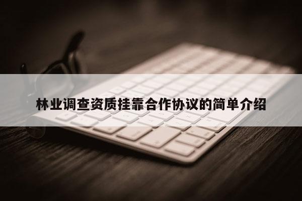 林业调查资质 *** 合作协议的简单介绍
