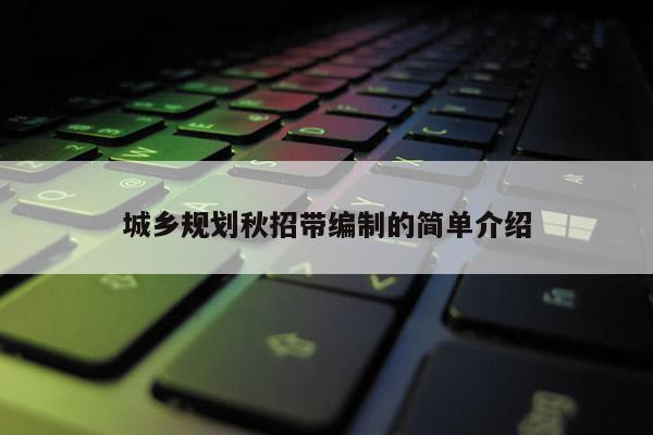 城乡规划秋招带编制的简单介绍