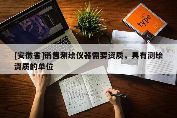 [安徽省]销售测绘仪器需要资质，具有测绘资质的单位