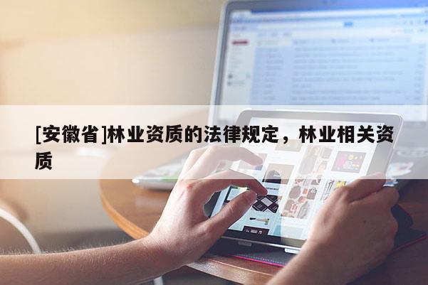 [安徽省]林业资质的法律规定，林业相关资质