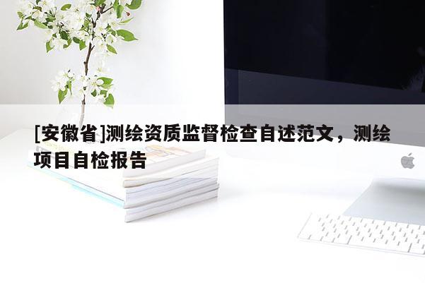 [安徽省]测绘资质监督检查自述范文，测绘项目自检报告