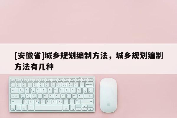 [安徽省]城乡规划编制方法，城乡规划编制方法有几种