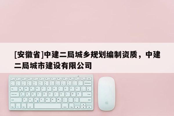 [安徽省]中建二局城乡规划编制资质，中建二局城市建设有限公司