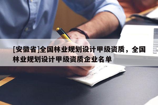 [安徽省]全国林业规划设计甲级资质，全国林业规划设计甲级资质企业名单
