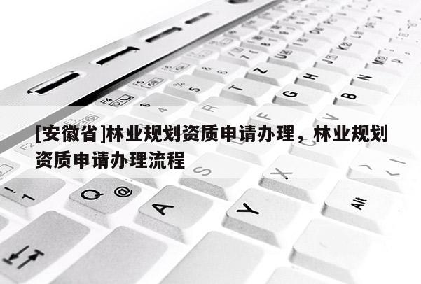 [安徽省]林业规划资质申请办理，林业规划资质申请办理流程