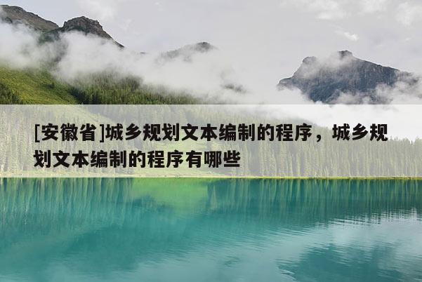 [安徽省]城乡规划文本编制的程序，城乡规划文本编制的程序有哪些