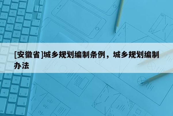 [安徽省]城乡规划编制条例，城乡规划编制办法