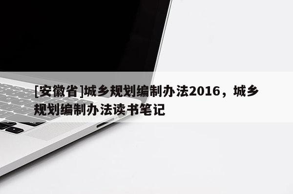 [安徽省]城乡规划编制办法2016，城乡规划编制办法读书笔记