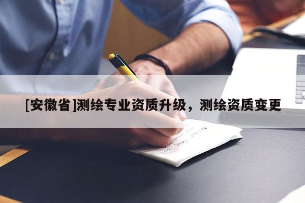 [安徽省]测绘专业资质升级，测绘资质变更