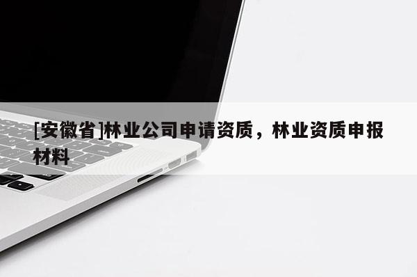 [安徽省]林业公司申请资质，林业资质申报材料