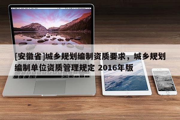 [安徽省]城乡规划编制资质要求，城乡规划编制单位资质管理规定 2016年版