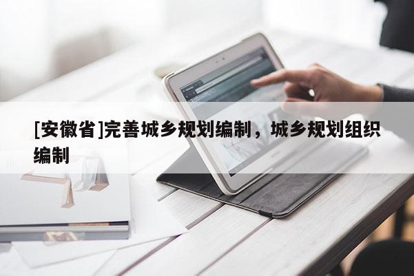 [安徽省]完善城乡规划编制，城乡规划组织编制