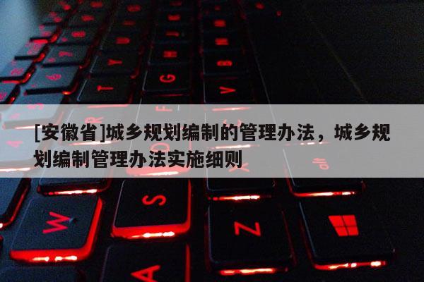 [安徽省]城乡规划编制的管理办法，城乡规划编制管理办法实施细则