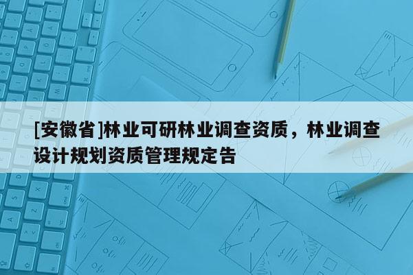 [安徽省]林业可研林业调查资质，林业调查设计规划资质管理规定告