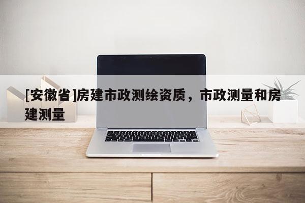 [安徽省]房建市政测绘资质，市政测量和房建测量