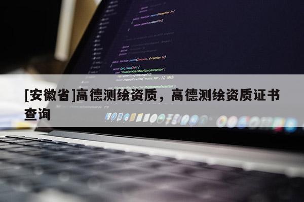 [安徽省]高德测绘资质，高德测绘资质证书查询