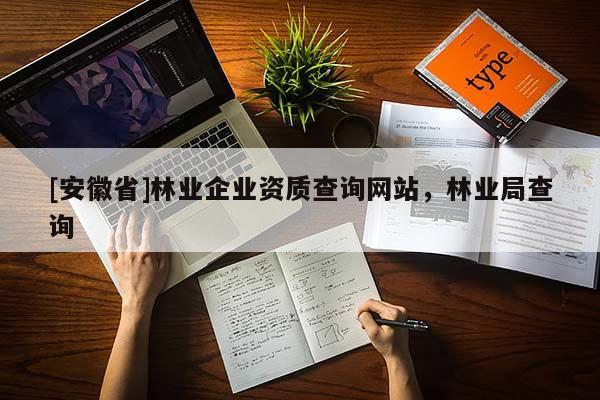 [安徽省]林业企业资质查询网站，林业局查询
