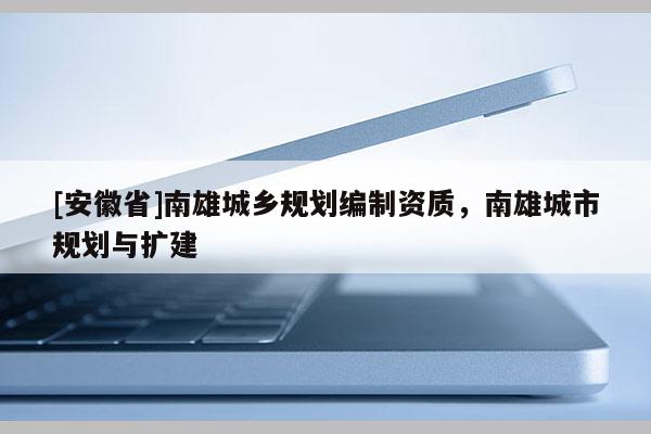 [安徽省]南雄城乡规划编制资质，南雄城市规划与扩建