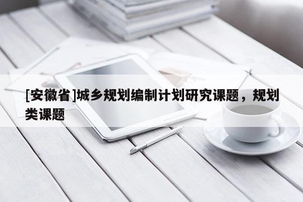 [安徽省]城乡规划编制计划研究课题，规划类课题