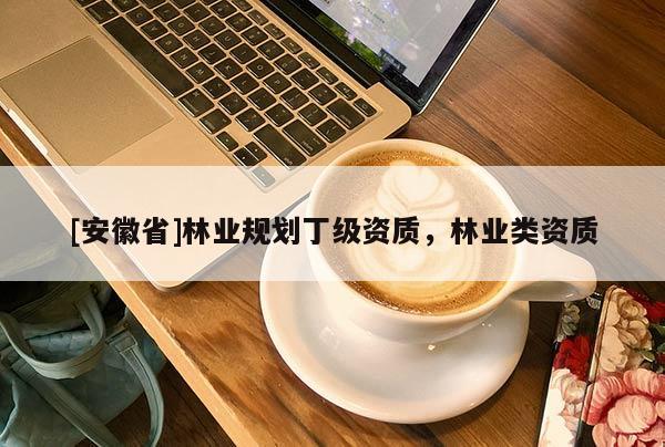 [安徽省]林业规划丁级资质，林业类资质