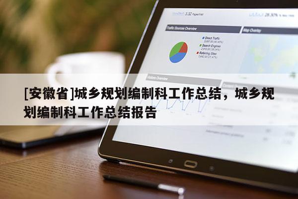 [安徽省]城乡规划编制科工作总结，城乡规划编制科工作总结报告