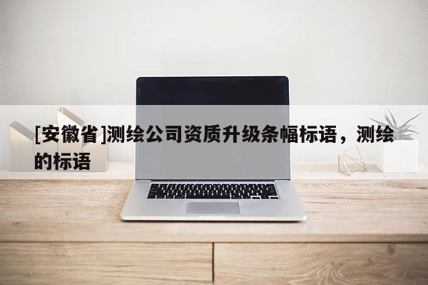 [安徽省]测绘公司资质升级条幅标语，测绘的标语