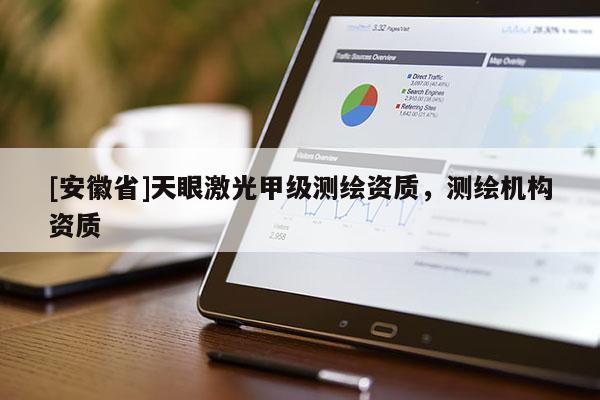 [安徽省]天眼激光甲级测绘资质，测绘机构资质