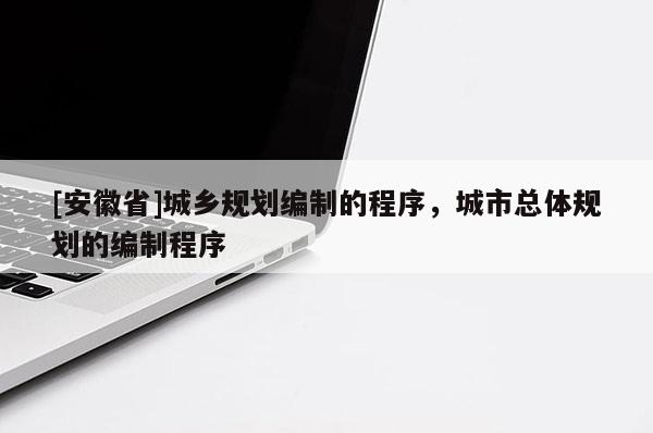 [安徽省]城乡规划编制的程序，城市总体规划的编制程序