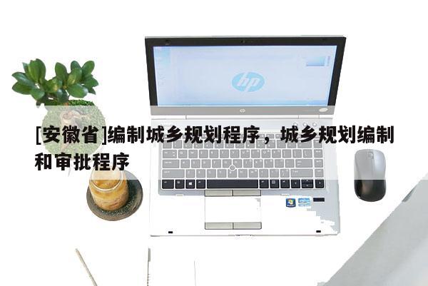 [安徽省]编制城乡规划程序，城乡规划编制和审批程序