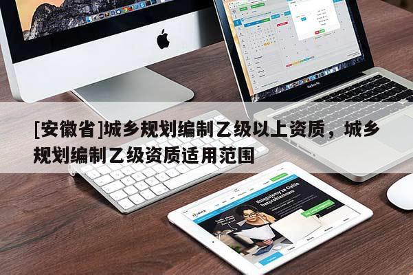[安徽省]城乡规划编制乙级以上资质，城乡规划编制乙级资质适用范围