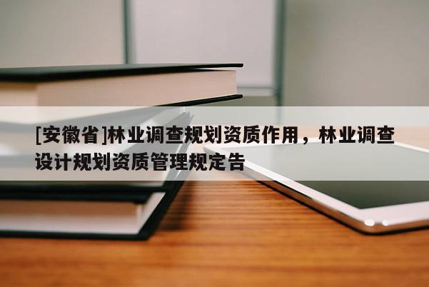 [安徽省]林业调查规划资质作用，林业调查设计规划资质管理规定告