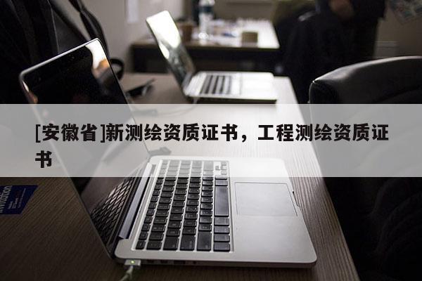 [安徽省]新测绘资质证书，工程测绘资质证书