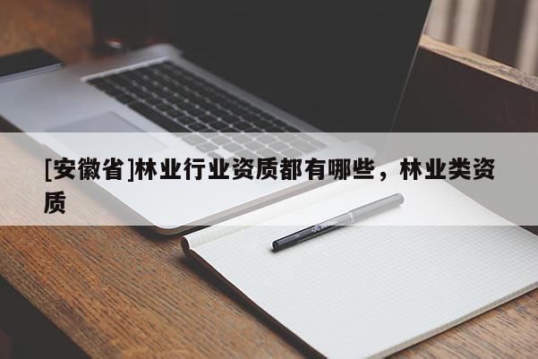 [安徽省]林业行业资质都有哪些，林业类资质