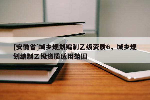[安徽省]城乡规划编制乙级资质6，城乡规划编制乙级资质适用范围